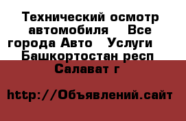 Технический осмотр автомобиля. - Все города Авто » Услуги   . Башкортостан респ.,Салават г.